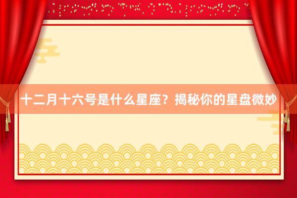 十二月十六号是什么星座？揭秘你的星盘微妙