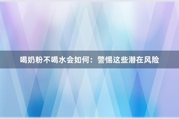 喝奶粉不喝水会如何：警惕这些潜在风险