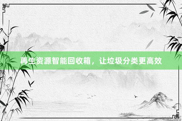 再生资源智能回收箱，让垃圾分类更高效