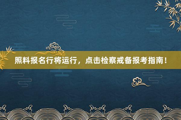 照料报名行将运行，点击检察戒备报考指南！