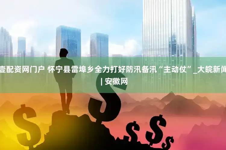 壹配资网门户 怀宁县雷埠乡全力打好防汛备汛“主动仗”_大皖新闻 | 安徽网