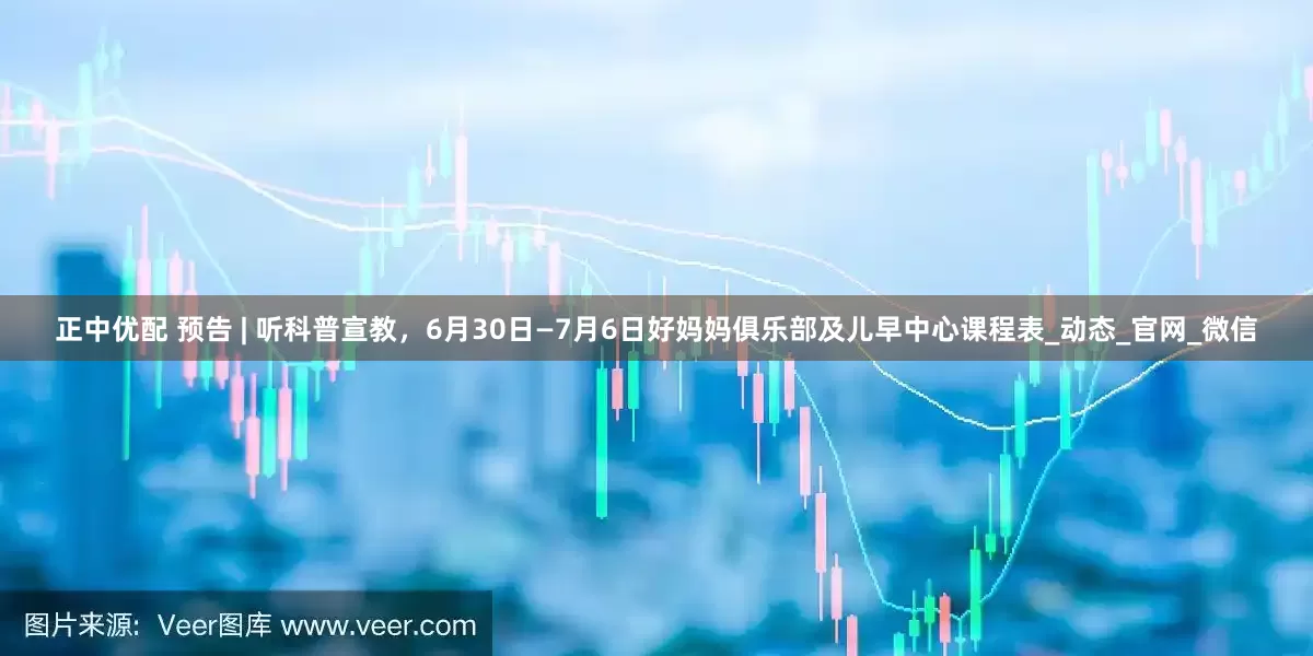 正中优配 预告 | 听科普宣教，6月30日—7月6日好妈妈俱乐部及儿早中心课程表_动态_官网_微信
