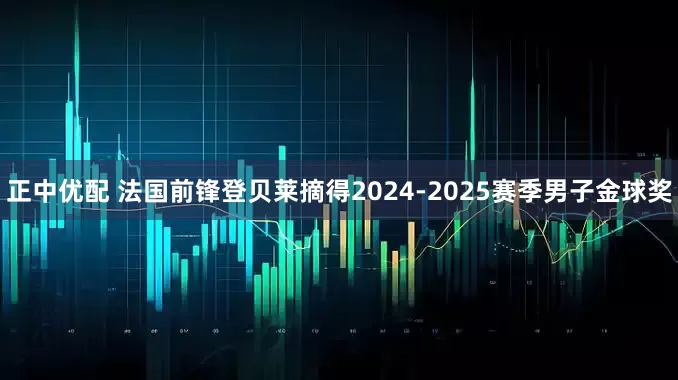 正中优配 法国前锋登贝莱摘得2024-2025赛季男子金球奖