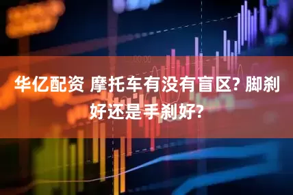 华亿配资 摩托车有没有盲区? 脚刹好还是手刹好?