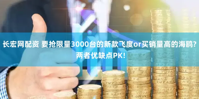 长宏网配资 要抢限量3000台的新款飞度or买销量高的海鸥? 两者优缺点PK!