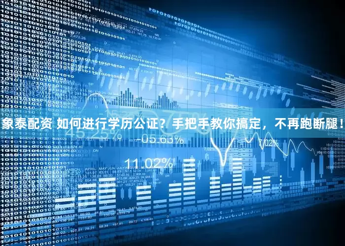 象泰配资 如何进行学历公证？手把手教你搞定，不再跑断腿！