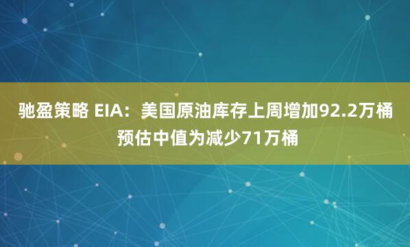 驰盈策略 EIA：美国原油库存上周增加92.2万桶 预估中值为减少71万桶
